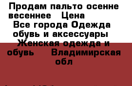 Продам пальто осенне весеннее › Цена ­ 3 000 - Все города Одежда, обувь и аксессуары » Женская одежда и обувь   . Владимирская обл.